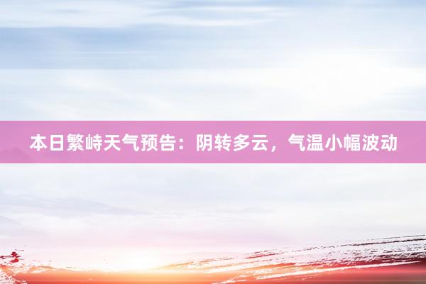 本日繁峙天气预告：阴转多云，气温小幅波动