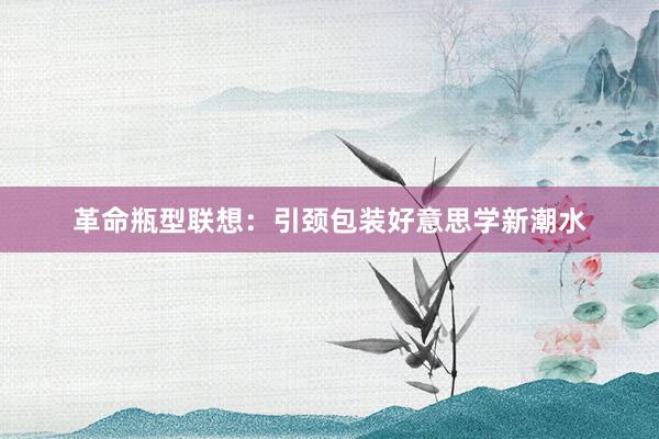 革命瓶型联想：引颈包装好意思学新潮水